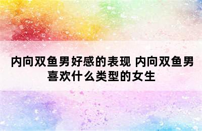 内向双鱼男好感的表现 内向双鱼男喜欢什么类型的女生